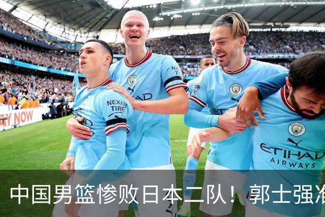 中国男篮惨败日本二队！郭士强准备不足+战术落后，轻敌酿成惨案